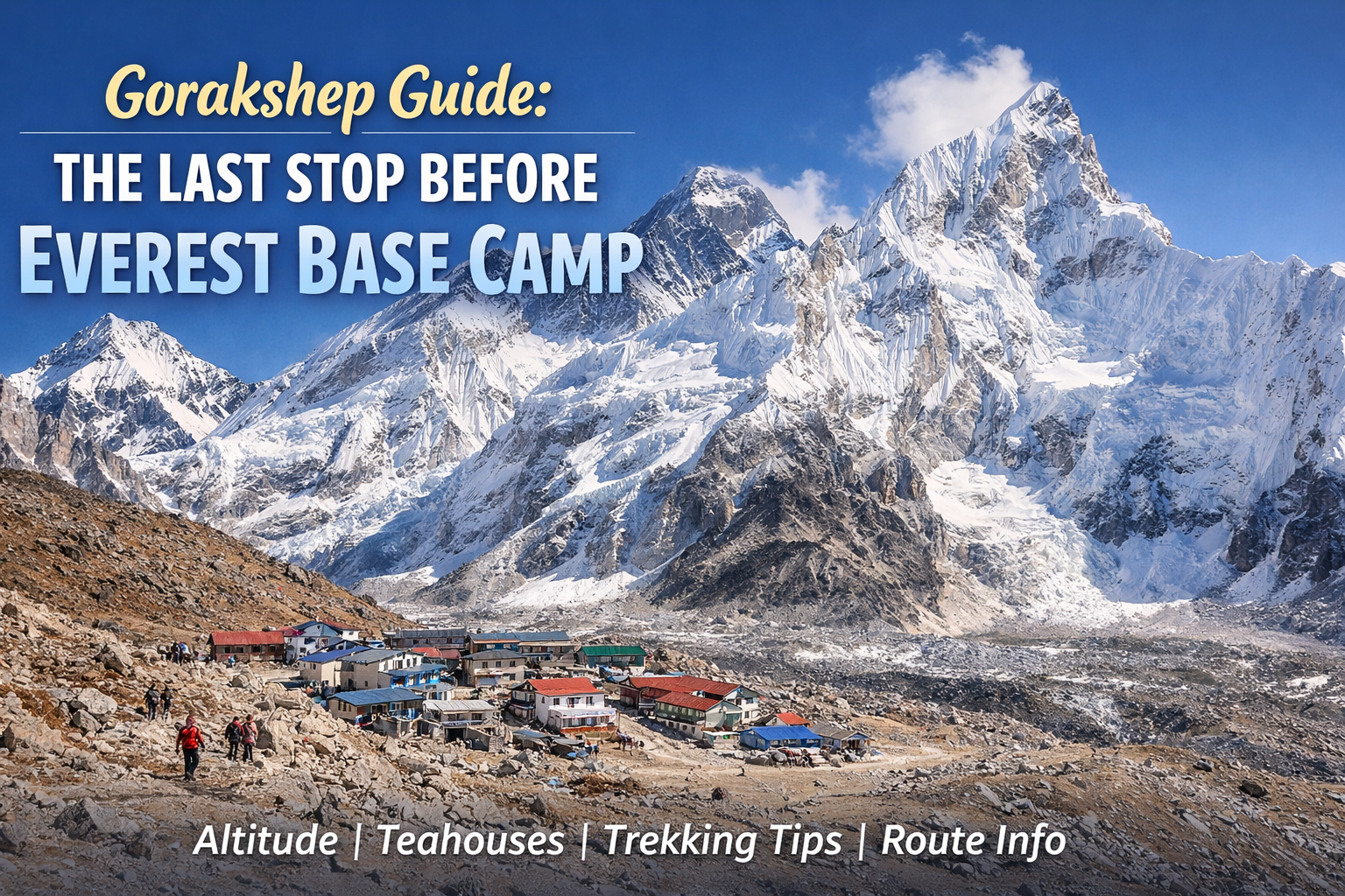 Gorakshep: The Final Stop Before Everest Base Camp